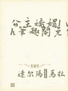 公主娇媚1ⅴ1h笔趣阁免费阅读