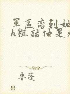 军区脔到她哭hh粗话他是疯批