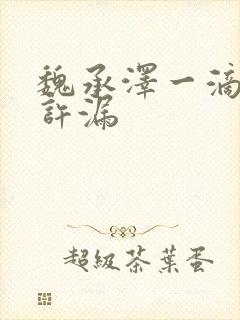 魏承泽一滴都不许漏