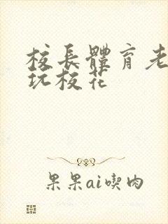 校长体育老师共玩校花