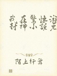 我在惊悚游戏里封神小说免费阅读