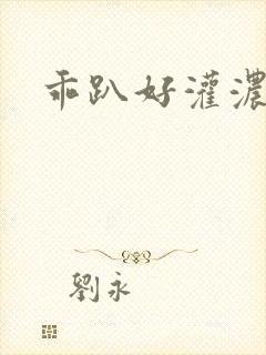 乖趴好灌浓精h