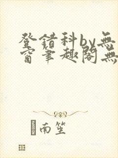登错科by无弹窗笔趣阁无弹窗封面