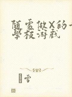 随处做X的世界学校游戏