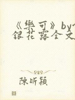 《乐可》by金银花露全文免费阅读