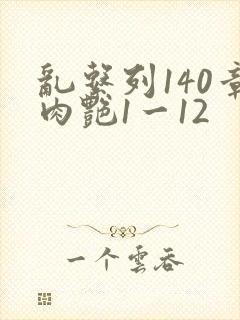 乱系列140章肉艳1一12