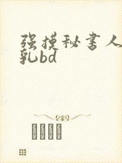 强摸秘书人妻大乳bd