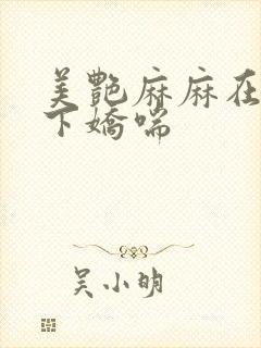 美艳麻麻在我胯下娇喘