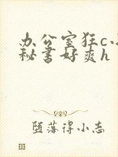 办公室狂c小雪秘书好爽h