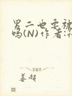 男二也要被爆炒吗(N)作者:筏喻