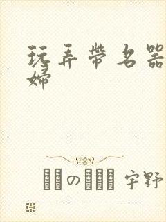 玩弄带名器的贵妇封面