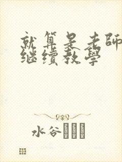 就算是老师也想继续教学