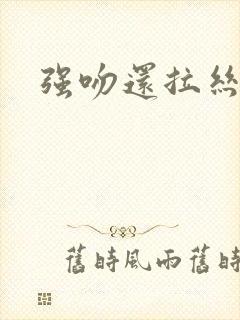 强吻还拉丝