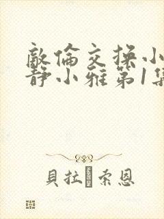 敌伦交换小敏小静小雅第1集封面