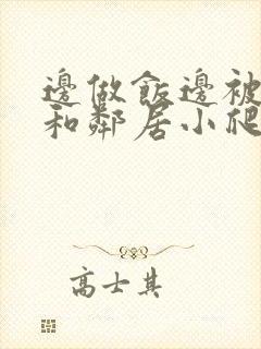 边做饭边被躁我和邻居小爬爬