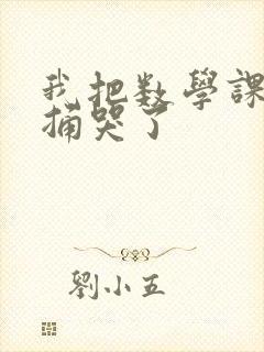 我把数学课代表捅哭了