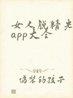女人脱精光直播app大全