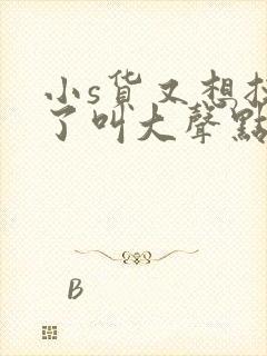 小s货又想挨c了叫大声点封面