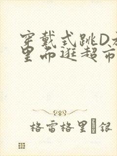 穿戴式跳D放在里面逛超市作文
