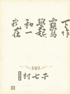 我和学霸下面连在一起写作业小说