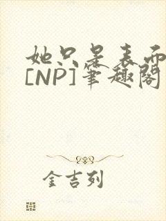 她只是表面清纯[NP]笔趣阁