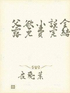 父欲小说金银花露免费完结笔趣阁