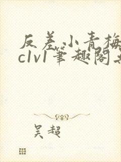 反差小青梅不经c1v1笔趣阁无弹窗