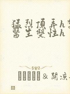 猛烈顶弄h禁欲医生双性h
