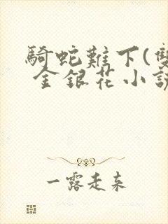骑蛇难下(双) 金银花小说