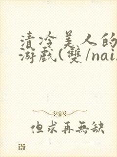 清冷美人的神奇游戏(双/nai)封面