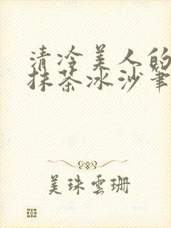 清冷美人的神奇抹茶冰沙笔趣阁