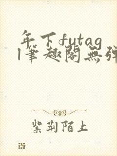 年下futagl笔趣阁无弹窗