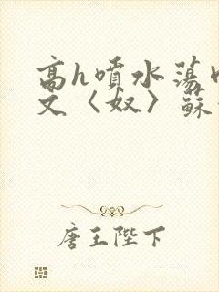 高h喷水荡肉欲文〈奴〉苏妖精封面