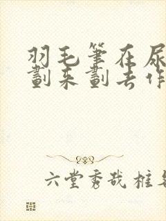 羽毛笔在尿孔里划来划去作文