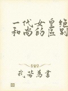 一代女皇绝版与和尚的区别