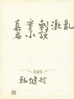 真实刺激乱13篇小说