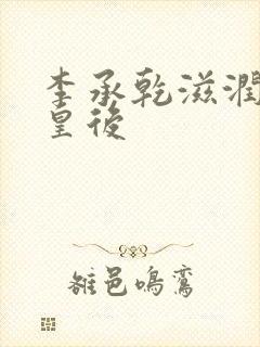 李承乾滋润长孙皇后
