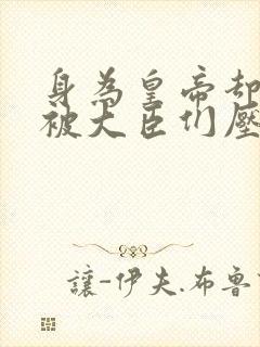 身为皇帝却每天被大臣们压