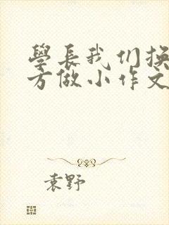 学长我们换个地方做小作文