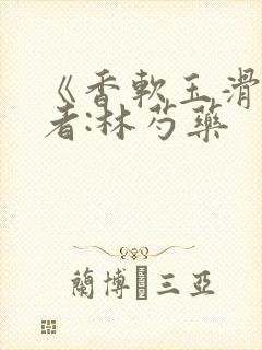 《香软玉滑》作者:林芍药
