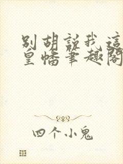 别胡说我这是人皇幡笔趣阁
