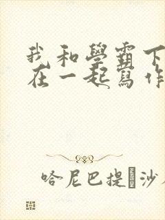 我和学霸下面连在一起写作业小说