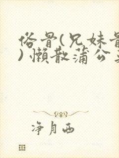 俗骨(兄妹骨科) 懒散蒲公英结局封面