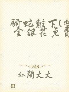 骑蛇难下(双) 金银花免费阅读