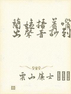 兰姨捂着嘴怕发出声音吵到