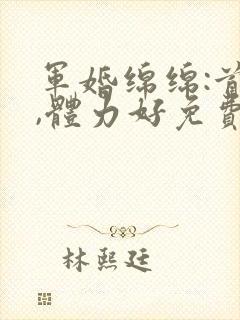 军婚绵绵:首长,体力好免费阅读