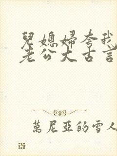 儿媳妇夸我比她老公大古言