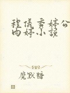 程仪秀婷公欲息肉婷小说