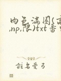 肉色满园(高h,np,限)txt番外篇