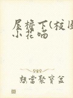 屋檐下(校园)小花喵